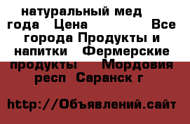 натуральный мед 2017года › Цена ­ 270-330 - Все города Продукты и напитки » Фермерские продукты   . Мордовия респ.,Саранск г.